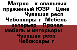 Матрас 2-х спальный пружинный ЮЗР › Цена ­ 1 000 - Чувашия респ., Чебоксары г. Мебель, интерьер » Прочая мебель и интерьеры   . Чувашия респ.,Чебоксары г.
